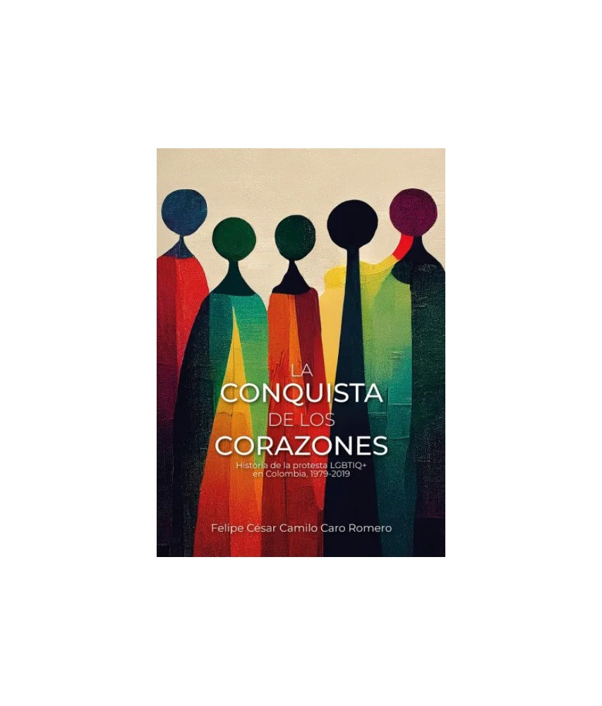 La conquista de los corazones. Historia de la protesta LGBTIQ+ en Colombia, 1979-2019